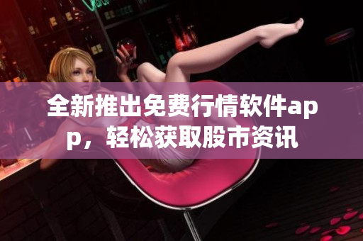 全新推出免費(fèi)行情軟件app，輕松獲取股市資訊