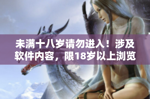 未滿十八歲請勿進入！涉及軟件內容，限18歲以上瀏覽者，甚至以上。