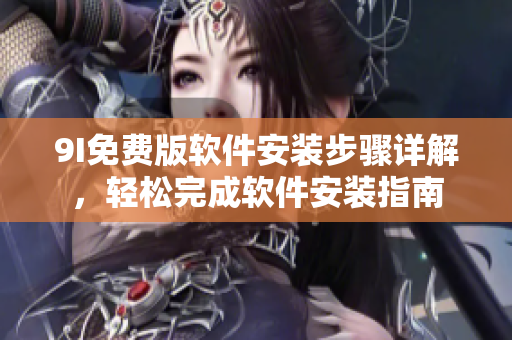 9I免費(fèi)版軟件安裝步驟詳解，輕松完成軟件安裝指南