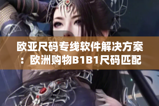 歐亞尺碼專線軟件解決方案：歐洲購物B1B1尺碼匹配系統(tǒng)