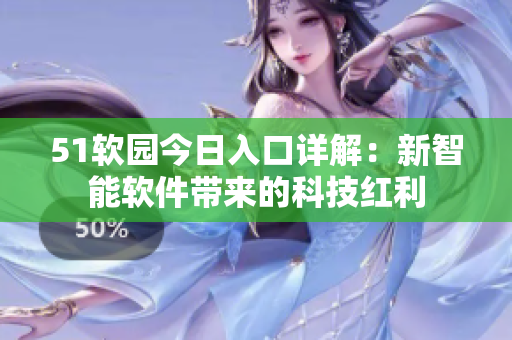 51軟園今日入口詳解：新智能軟件帶來的科技紅利
