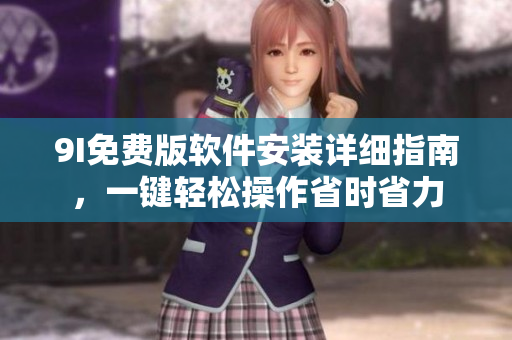 9I免費版軟件安裝詳細(xì)指南，一鍵輕松操作省時省力