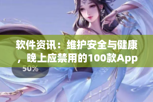 軟件資訊：維護安全與健康，晚上應(yīng)禁用的100款A(yù)pp大揭秘