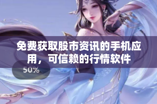 免費(fèi)獲取股市資訊的手機(jī)應(yīng)用，可信賴的行情軟件