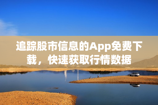 追蹤股市信息的App免費下載，快速獲取行情數(shù)據(jù)