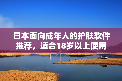 日本面向成年人的護(hù)膚軟件推薦，適合18歲以上使用
