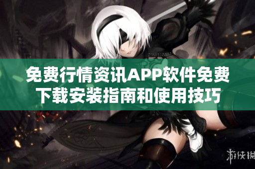 免費(fèi)行情資訊APP軟件免費(fèi)下載安裝指南和使用技巧