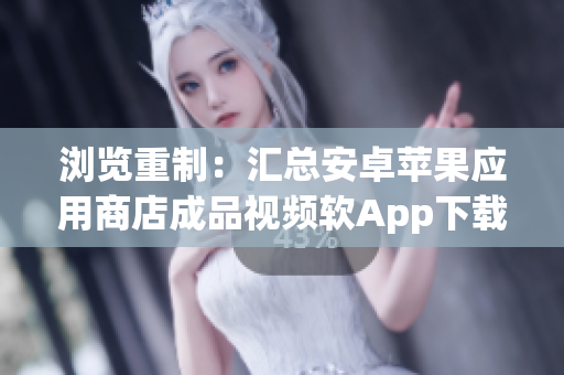 瀏覽重制：匯總安卓蘋果應(yīng)用商店成品視頻軟App下載指南