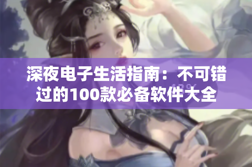 深夜電子生活指南：不可錯過的100款必備軟件大全