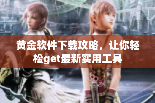 黃金軟件下載攻略，讓你輕松get最新實(shí)用工具