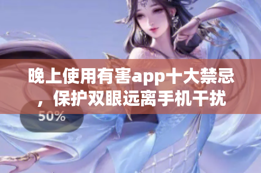 晚上使用有害app十大禁忌，保護(hù)雙眼遠(yuǎn)離手機(jī)干擾