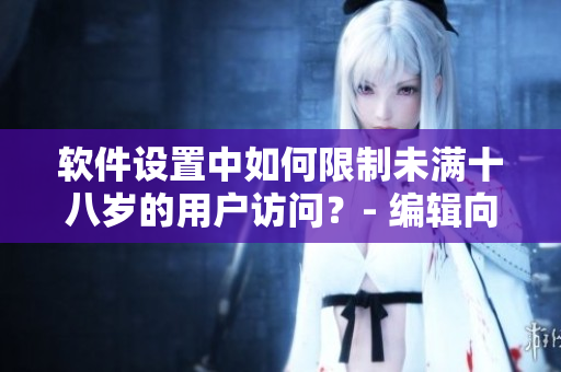 軟件設(shè)置中如何限制未滿十八歲的用戶訪問？- 編輯向?qū)? title=