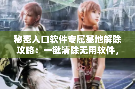秘密入口軟件專屬基地解除攻略：一鍵清除無用軟件，保護隱私數(shù)據(jù)