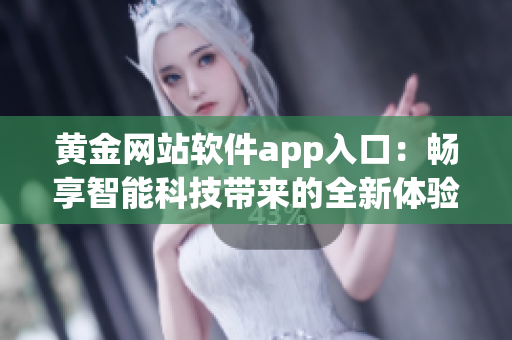 黃金網(wǎng)站軟件app入口：暢享智能科技帶來的全新體驗
