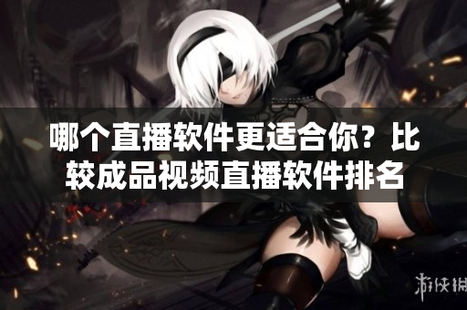 哪個(gè)直播軟件更適合你？比較成品視頻直播軟件排名