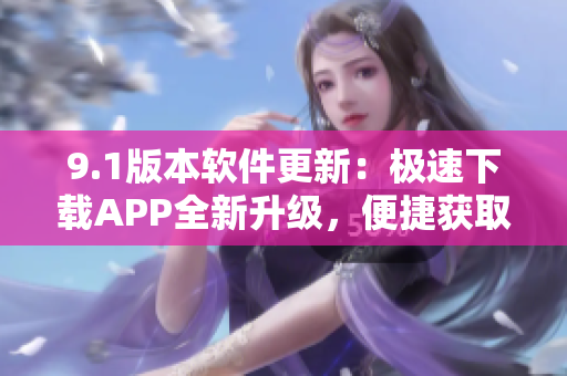 9.1版本軟件更新：極速下載APP全新升級，便捷獲取短視頻資源