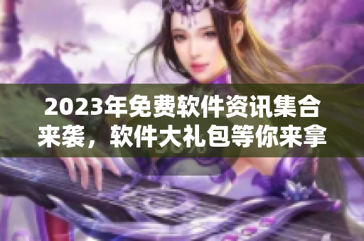 2023年免費軟件資訊集合來襲，軟件大禮包等你來拿