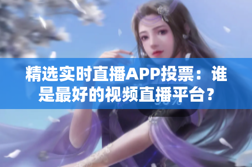 精選實(shí)時(shí)直播APP投票：誰是最好的視頻直播平臺(tái)？