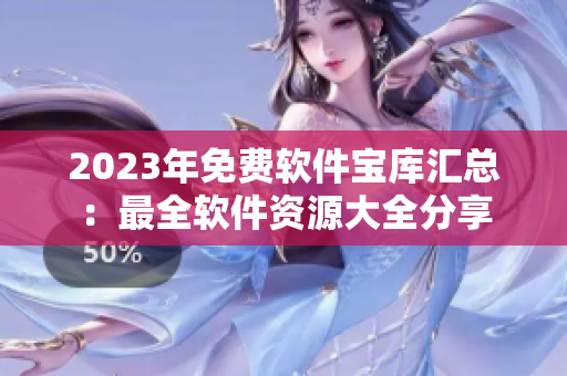 2023年免費軟件寶庫匯總：最全軟件資源大全分享
