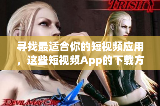 尋找最適合你的短視頻應(yīng)用，這些短視頻App的下載方式你應(yīng)該知道