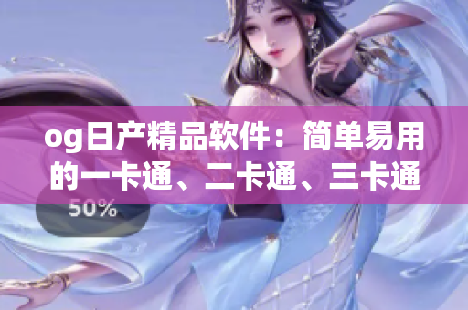 og日產(chǎn)精品軟件：簡單易用的一卡通、二卡通、三卡通