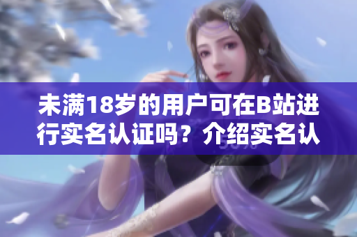 未滿18歲的用戶可在B站進(jìn)行實(shí)名認(rèn)證嗎？介紹實(shí)名認(rèn)證教程