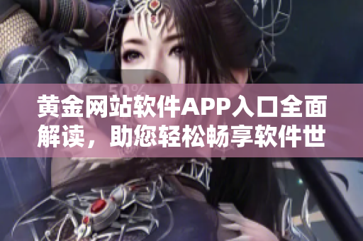 黃金網(wǎng)站軟件APP入口全面解讀，助您輕松暢享軟件世界