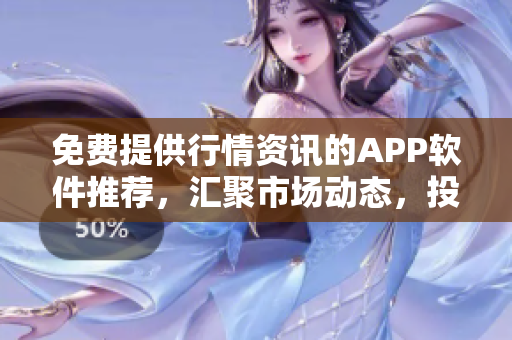 免費(fèi)提供行情資訊的APP軟件推薦，匯聚市場(chǎng)動(dòng)態(tài)，投資分析必備，下載即用