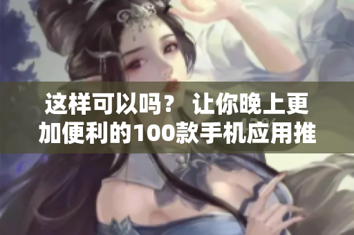 這樣可以嗎？ 讓你晚上更加便利的100款手機(jī)應(yīng)用推薦