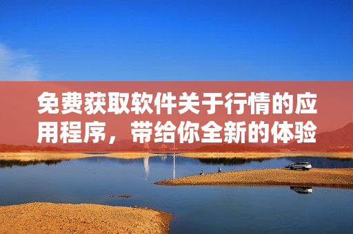 免費(fèi)獲取軟件關(guān)于行情的應(yīng)用程序，帶給你全新的體驗(yàn)