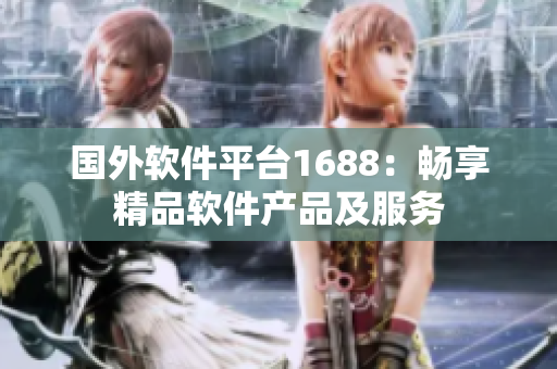 國外軟件平臺1688：暢享精品軟件產(chǎn)品及服務(wù)