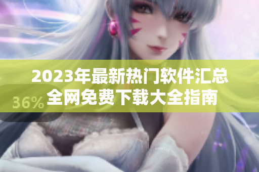 2023年最新熱門(mén)軟件匯總 全網(wǎng)免費(fèi)下載大全指南