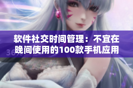 軟件社交時(shí)間管理：不宜在晚間使用的100款手機(jī)應(yīng)用大集合