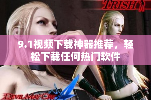 9.1視頻下載神器推薦，輕松下載任何熱門軟件