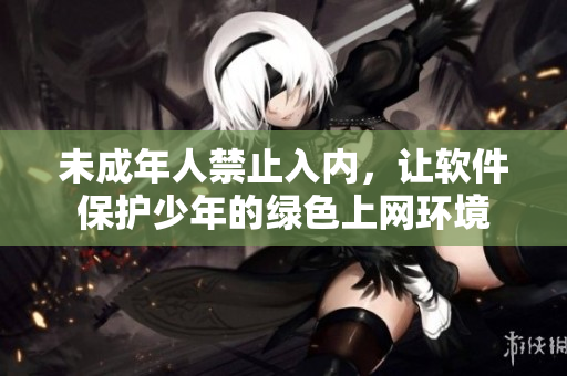未成年人禁止入內(nèi)，讓軟件保護少年的綠色上網(wǎng)環(huán)境