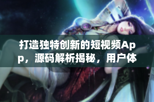 打造獨特創(chuàng)新的短視頻App，源碼解析揭秘，用戶體驗優(yōu)化技巧涵蓋其中
