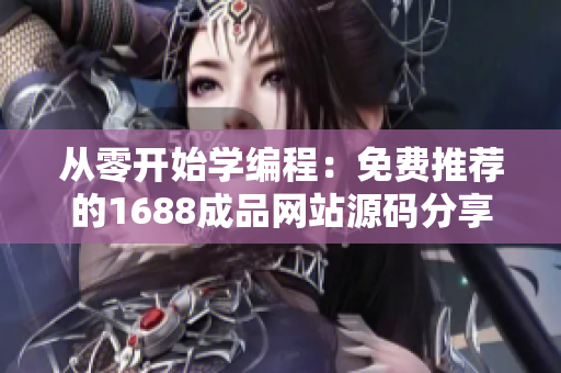 從零開始學(xué)編程：免費(fèi)推薦的1688成品網(wǎng)站源碼分享