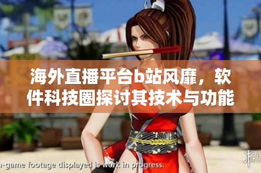 海外直播平臺b站風(fēng)靡，軟件科技圈探討其技術(shù)與功能突破