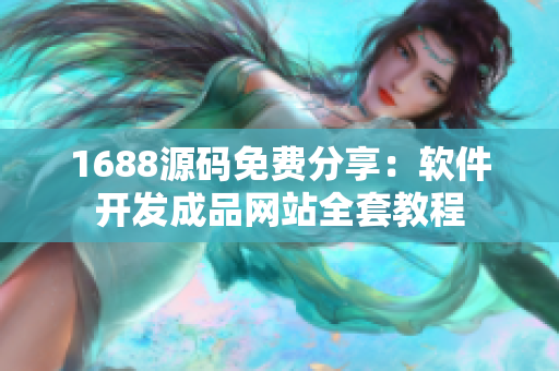 1688源碼免費分享：軟件開發(fā)成品網(wǎng)站全套教程