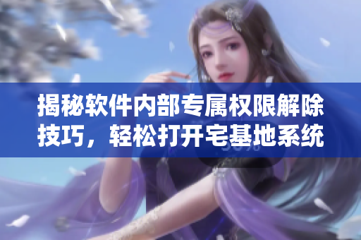 揭秘軟件內(nèi)部專屬權(quán)限解除技巧，輕松打開宅基地系統(tǒng)