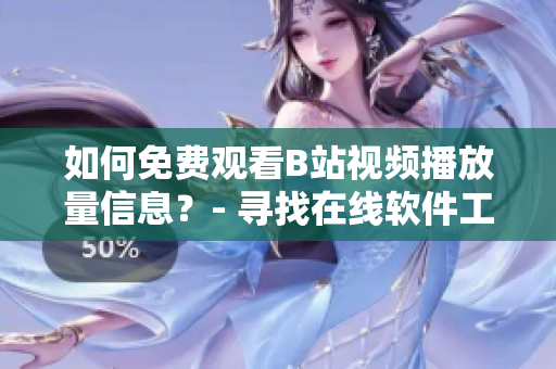 如何免費(fèi)觀看B站視頻播放量信息？- 尋找在線軟件工具解析觀看數(shù)據(jù)