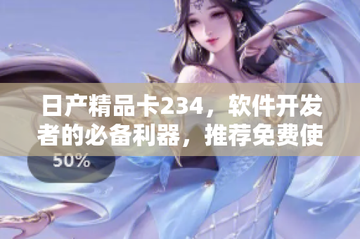 日產(chǎn)精品卡234，軟件開發(fā)者的必備利器，推薦免費使用!