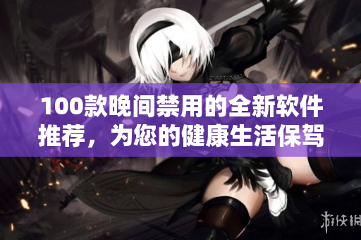 100款晚間禁用的全新軟件推薦，為您的健康生活保駕護航