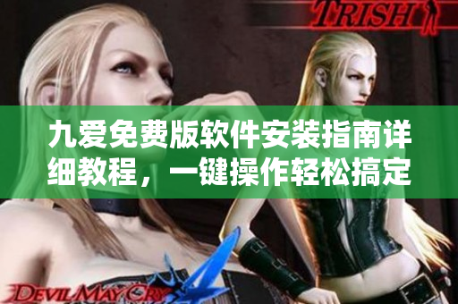 九愛(ài)免費(fèi)版軟件安裝指南詳細(xì)教程，一鍵操作輕松搞定