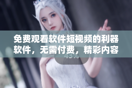 免費(fèi)觀看軟件短視頻的利器軟件，無需付費(fèi)，精彩內(nèi)容盡收眼底