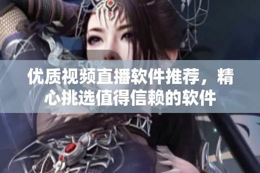 優(yōu)質(zhì)視頻直播軟件推薦，精心挑選值得信賴的軟件