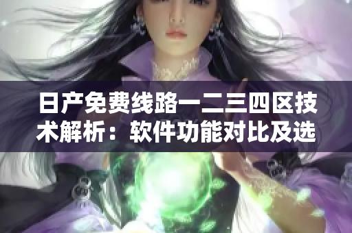 日產(chǎn)免費(fèi)線路一二三四區(qū)技術(shù)解析：軟件功能對比及選擇指南