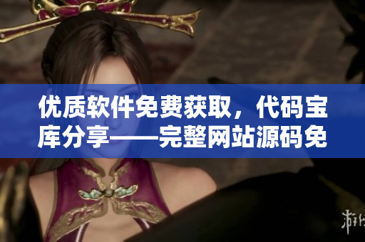 優(yōu)質(zhì)軟件免費獲取，代碼寶庫分享——完整網(wǎng)站源碼免費下載