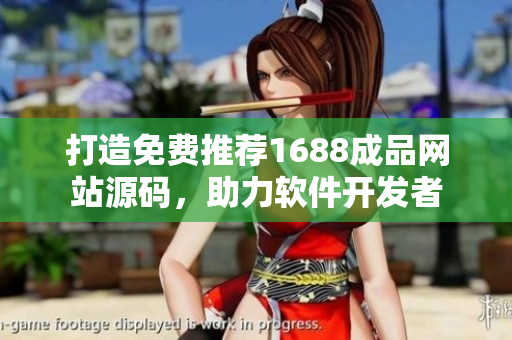 打造免費(fèi)推薦1688成品網(wǎng)站源碼，助力軟件開發(fā)者
