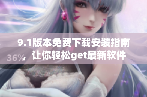9.1版本免費(fèi)下載安裝指南，讓你輕松get最新軟件